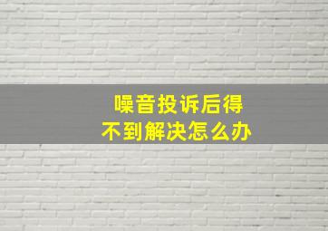 噪音投诉后得不到解决怎么办