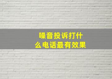 噪音投诉打什么电话最有效果