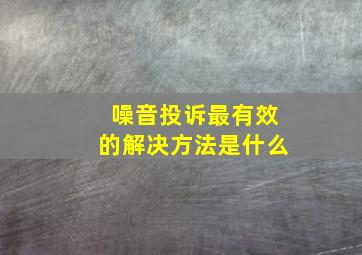 噪音投诉最有效的解决方法是什么