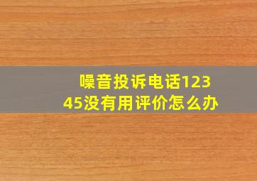 噪音投诉电话12345没有用评价怎么办