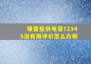 噪音投诉电话12345没有用评价怎么办啊