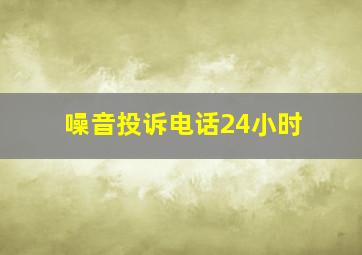 噪音投诉电话24小时