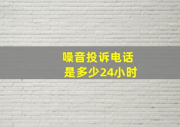 噪音投诉电话是多少24小时