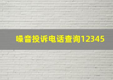 噪音投诉电话查询12345