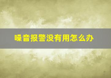 噪音报警没有用怎么办