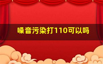 噪音污染打110可以吗