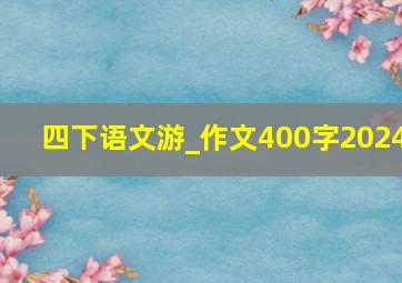 四下语文游_作文400字2024