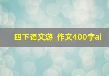 四下语文游_作文400字ai