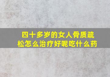 四十多岁的女人骨质疏松怎么治疗好呢吃什么药