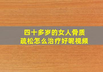 四十多岁的女人骨质疏松怎么治疗好呢视频