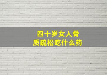 四十岁女人骨质疏松吃什么药