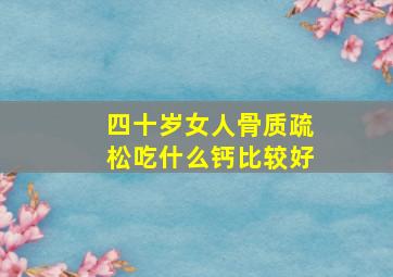 四十岁女人骨质疏松吃什么钙比较好