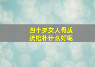 四十岁女人骨质疏松补什么好呢