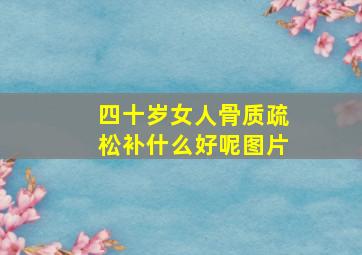 四十岁女人骨质疏松补什么好呢图片