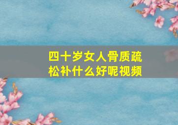 四十岁女人骨质疏松补什么好呢视频