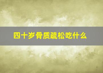 四十岁骨质疏松吃什么