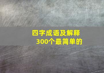 四字成语及解释300个最简单的