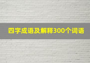 四字成语及解释300个词语