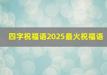 四字祝福语2025最火祝福语