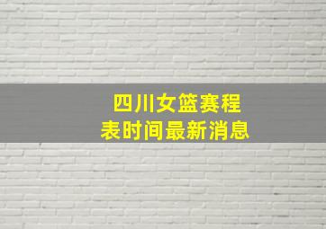 四川女篮赛程表时间最新消息