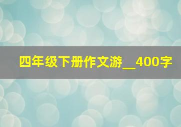 四年级下册作文游__400字