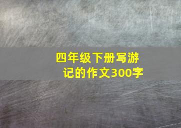 四年级下册写游记的作文300字