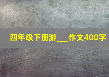 四年级下册游___作文400字