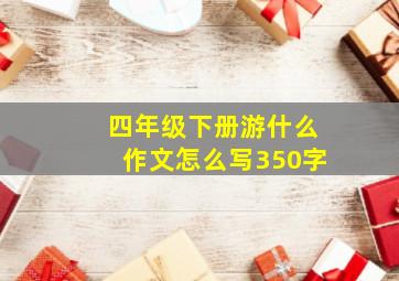 四年级下册游什么作文怎么写350字