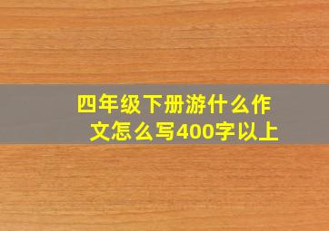 四年级下册游什么作文怎么写400字以上