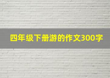 四年级下册游的作文300字