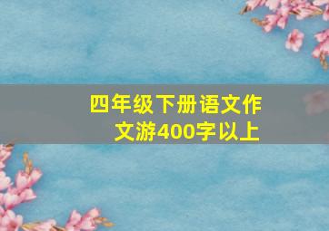 四年级下册语文作文游400字以上