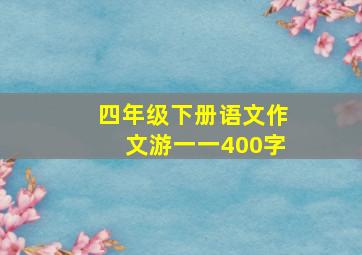 四年级下册语文作文游一一400字