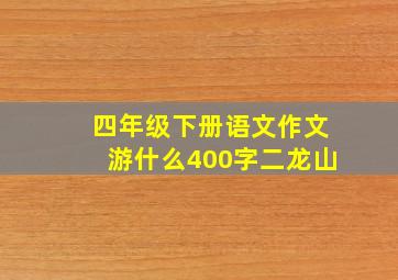 四年级下册语文作文游什么400字二龙山