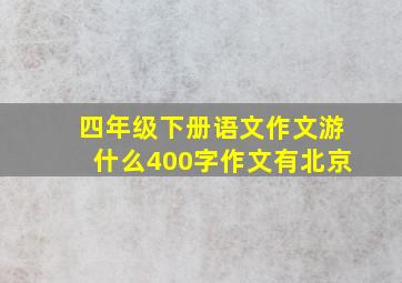 四年级下册语文作文游什么400字作文有北京