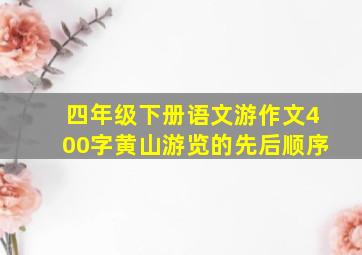 四年级下册语文游作文400字黄山游览的先后顺序