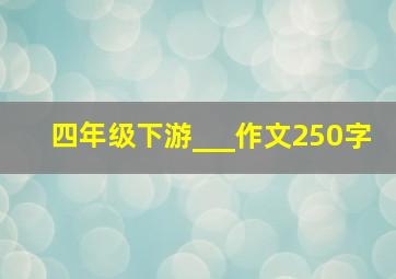 四年级下游___作文250字