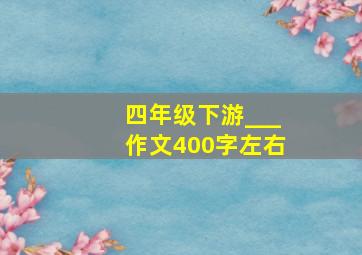 四年级下游___作文400字左右