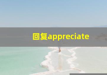 回复appreciate