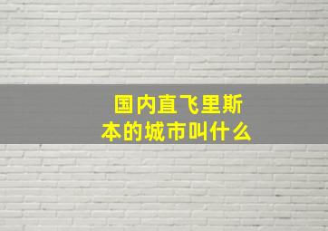 国内直飞里斯本的城市叫什么