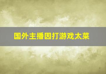 国外主播因打游戏太菜