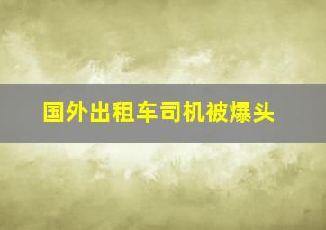 国外出租车司机被爆头