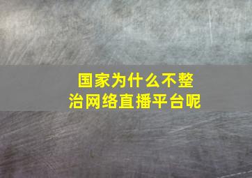 国家为什么不整治网络直播平台呢