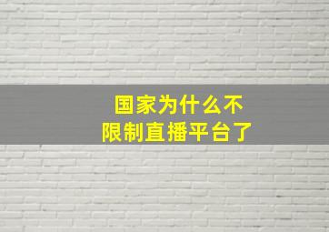 国家为什么不限制直播平台了