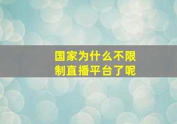 国家为什么不限制直播平台了呢