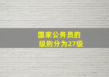 国家公务员的级别分为27级