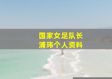 国家女足队长浦玮个人资料