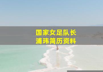 国家女足队长浦玮简历资料