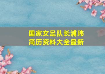 国家女足队长浦玮简历资料大全最新