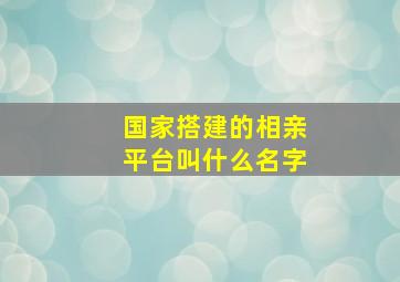 国家搭建的相亲平台叫什么名字