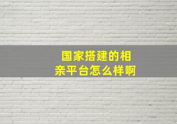 国家搭建的相亲平台怎么样啊